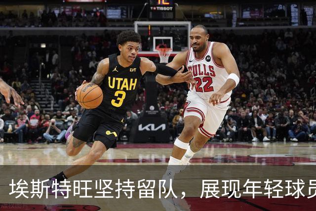 埃斯特旺坚持留队，展现年轻球员的勇气与决心