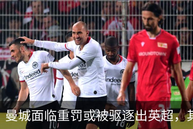 曼城面临重罚或被驱逐出英超，其他球队不满轻罚可能性