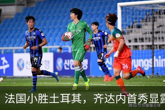 法国小胜土耳其，齐达内首秀显露多重隐患