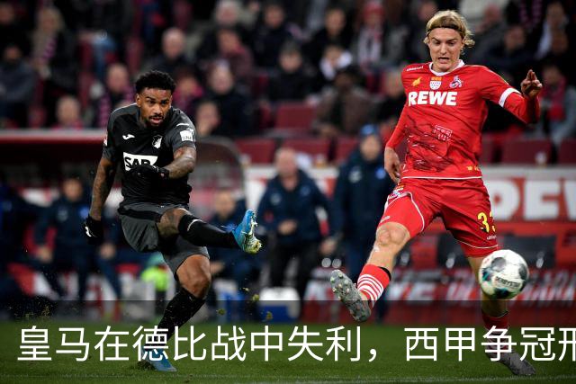 皇马在德比战中失利，西甲争冠形势严峻